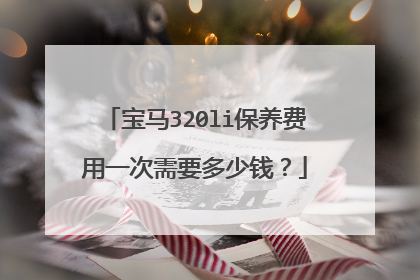 宝马320li保养费用一次需要多少钱？