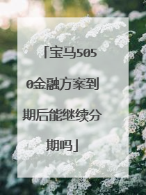 宝马5050金融方案到期后能继续分期吗