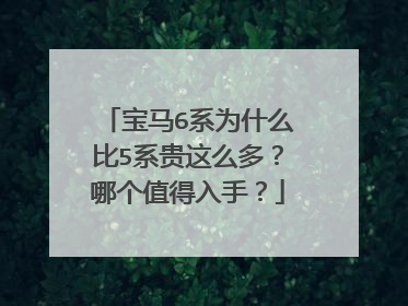 宝马6系为什么比5系贵这么多？哪个值得入手？