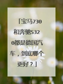 宝马730和奔驰S320都是德国汽车，到底哪个更好？