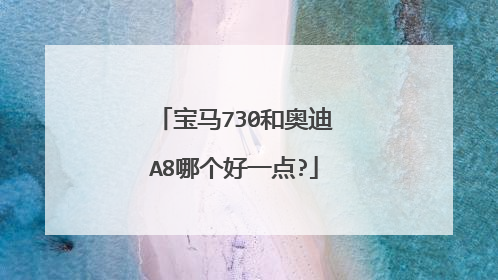 宝马730和奥迪A8哪个好一点?