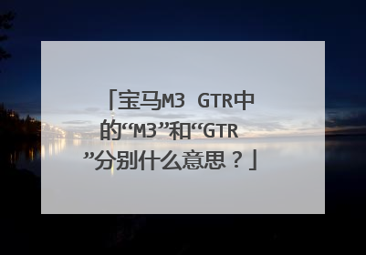 宝马M3 GTR中的“M3”和“GTR”分别什么意思？