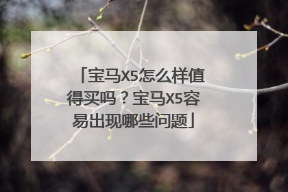 宝马X5怎么样值得买吗？宝马X5容易出现哪些问题