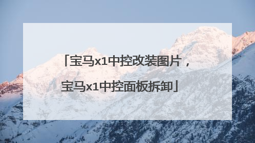 宝马x1中控改装图片，宝马x1中控面板拆卸