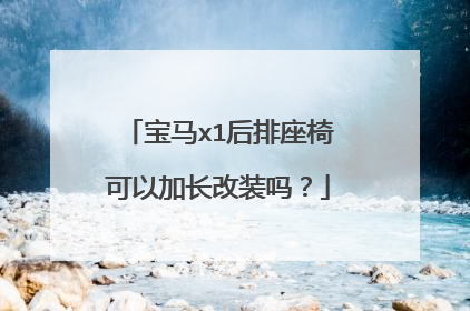 宝马x1后排座椅可以加长改装吗？