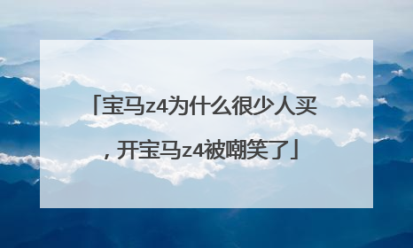 宝马z4为什么很少人买，开宝马z4被嘲笑了