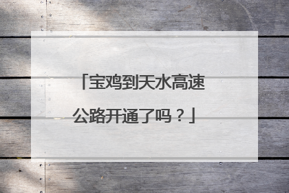 宝鸡到天水高速公路开通了吗？