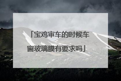 宝鸡审车的时候车窗玻璃膜有要求吗