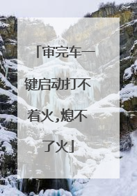 审完车一键启动打不着火,熄不了火