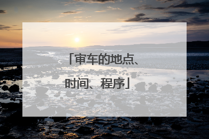 审车的地点、时间、程序