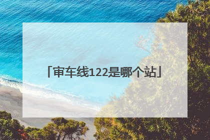 审车线122是哪个站