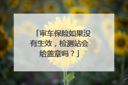 审车保险如果没有生效，检测站会给盖章吗？