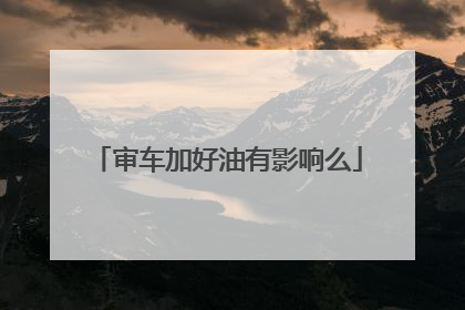 审车加好油有影响么
