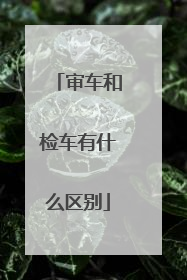 审车和检车有什么区别