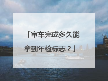 审车完成多久能拿到年检标志？