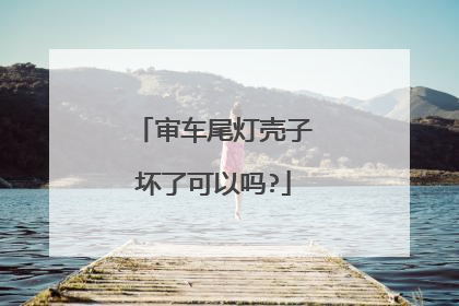 审车尾灯壳子坏了可以吗?