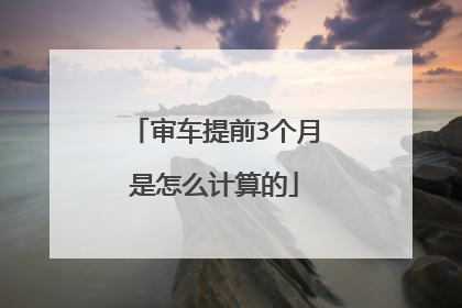 审车提前3个月是怎么计算的