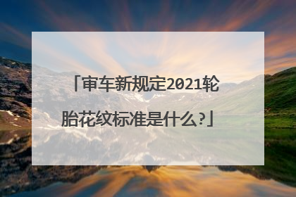 审车新规定2021轮胎花纹标准是什么?