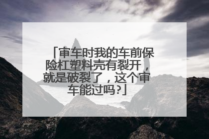 审车时我的车前保险杠塑料壳有裂开，就是破裂了，这个审车能过吗?