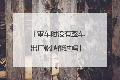 审车时没有整车出厂铭牌能过吗