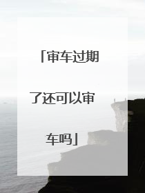 审车过期了还可以审车吗