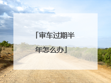 审车过期半年怎么办