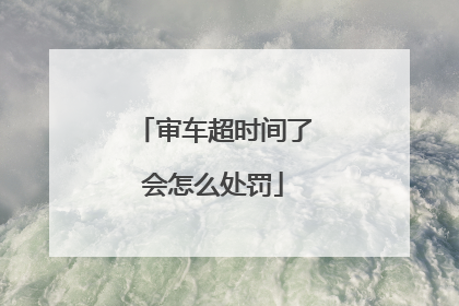 审车超时间了会怎么处罚