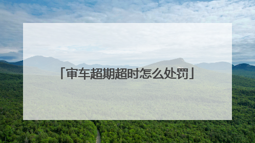 审车超期超时怎么处罚