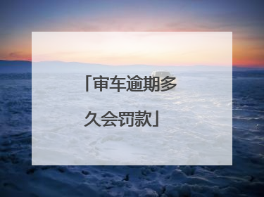 审车逾期多久会罚款