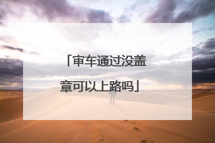 审车通过没盖章可以上路吗