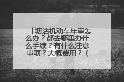 塘沽机动车年审怎么办？都去哪里办什么手续？有什么注意事项？大概费用？（普通家轿）