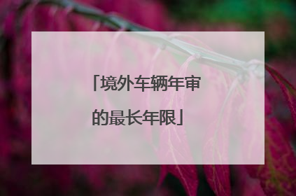 境外车辆年审的最长年限