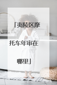 夷陵区摩托车年审在哪里