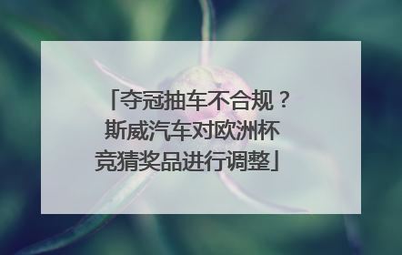 夺冠抽车不合规？ 斯威汽车对欧洲杯竞猜奖品进行调整