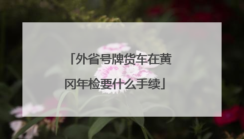 外省号牌货车在黄冈年检要什么手续