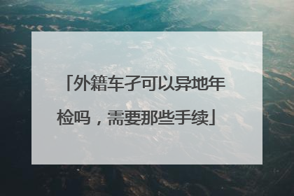 外籍车孑可以异地年检吗，需要那些手续