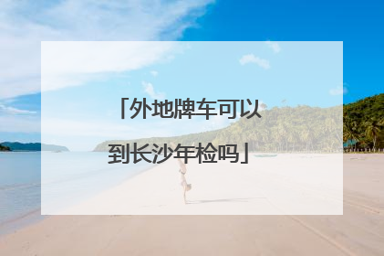 外地牌车可以到长沙年检吗