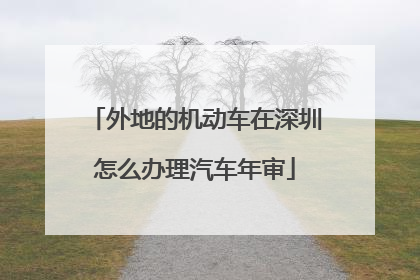 外地的机动车在深圳怎么办理汽车年审