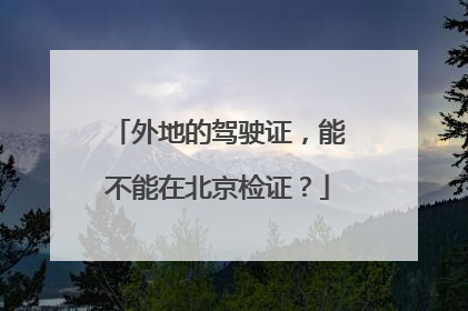 外地的驾驶证，能不能在北京检证？