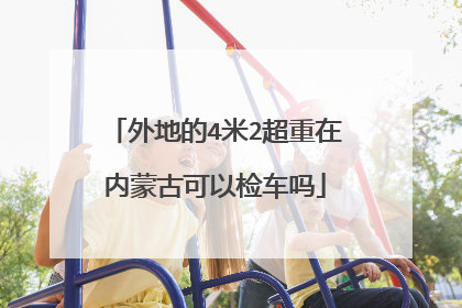 外地的4米2超重在内蒙古可以检车吗