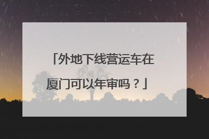 外地下线营运车在厦门可以年审吗？