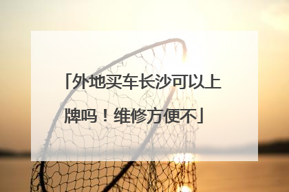 外地买车长沙可以上牌吗！维修方便不