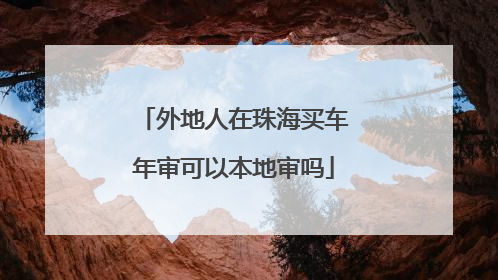 外地人在珠海买车年审可以本地审吗