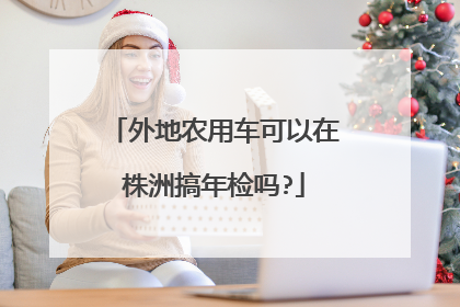 外地农用车可以在株洲搞年检吗?