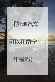 外地汽车可以在南宁年检吗