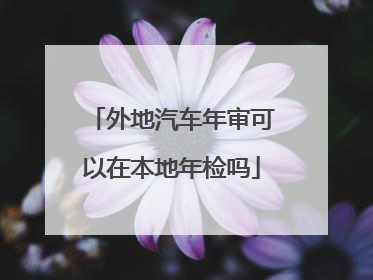 外地汽车年审可以在本地年检吗