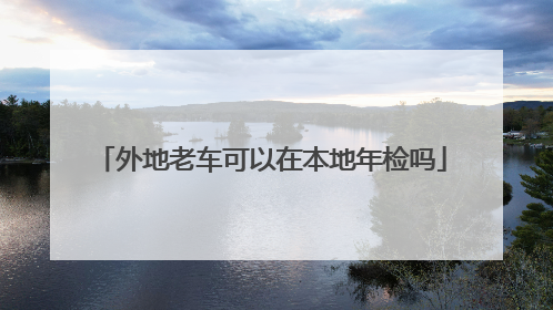 外地老车可以在本地年检吗
