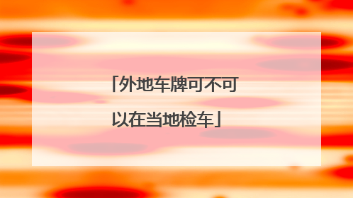外地车牌可不可以在当地检车
