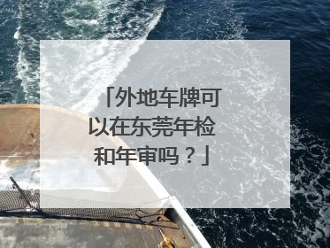 外地车牌可以在东莞年检和年审吗？