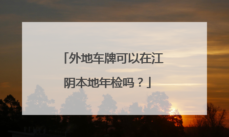 外地车牌可以在江阴本地年检吗？